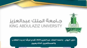دليل اليوم.. جامعة الملك عبدالعزيز 2025 تقدم فرصًا جديدة للطلاب والمستثمرين الأكاديميين
